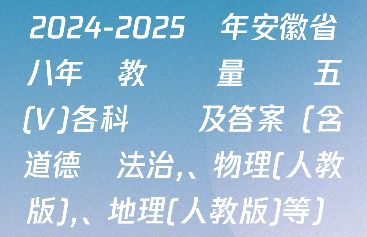 2024-2025學年安徽省八年級教學質量檢測五(V)各科試題及答案（含道德與法治、物理(人教版),、地理(人教版)等）