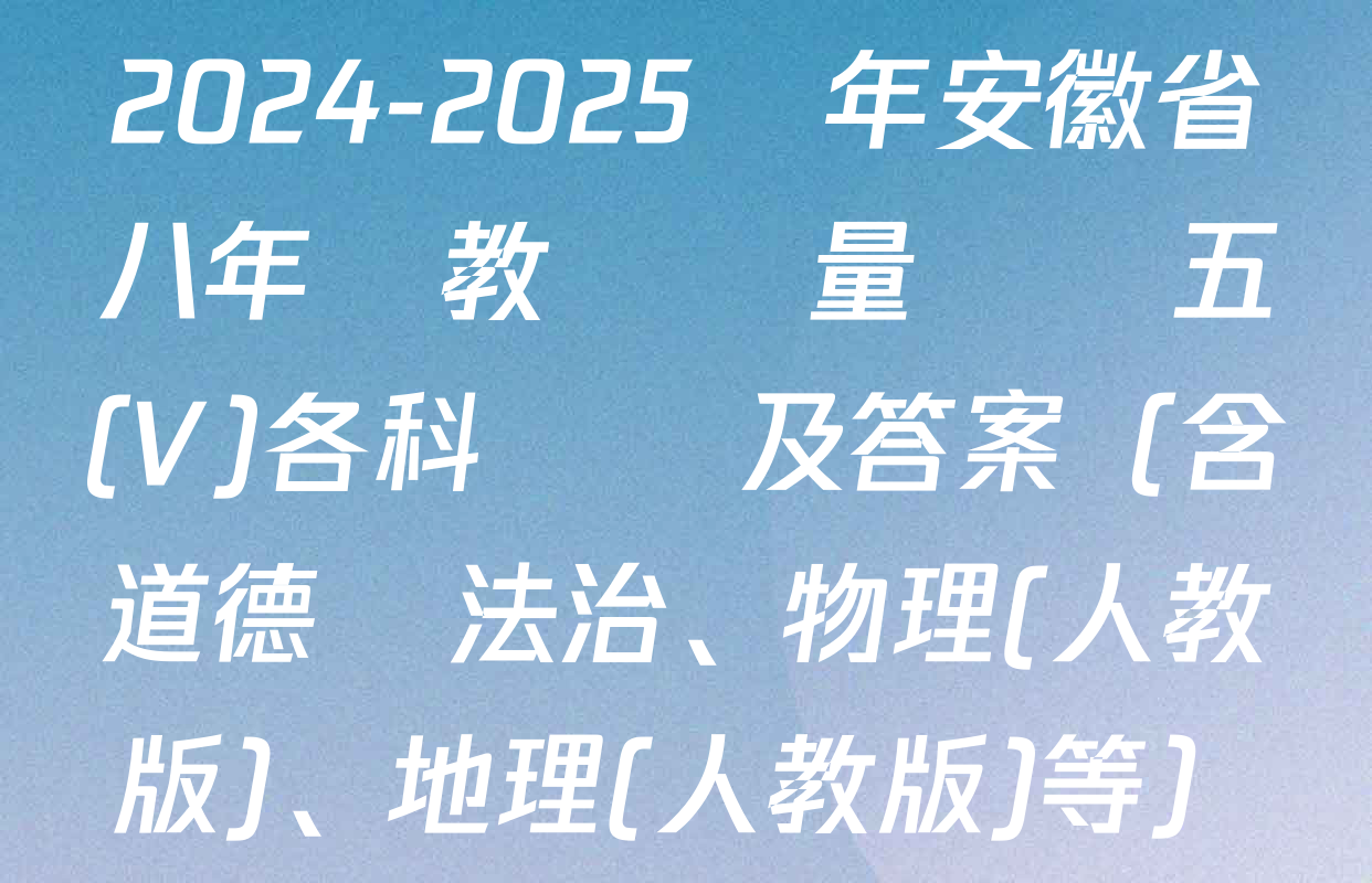 2024-2025學年安徽省八年級教學質量檢測五(V)各科試題及答案（含道德與法治,、物理(人教版),、地理(人教版)等）