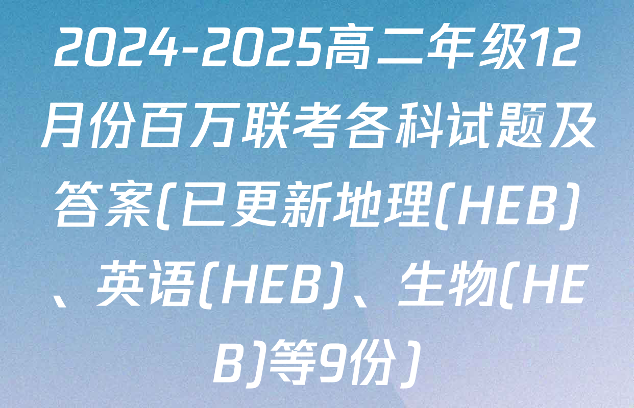 2024-2025高二年级12月份百万联考各科试题及答案(已更新地理(HEB)、英语(HEB)、生物(HEB)等9份)