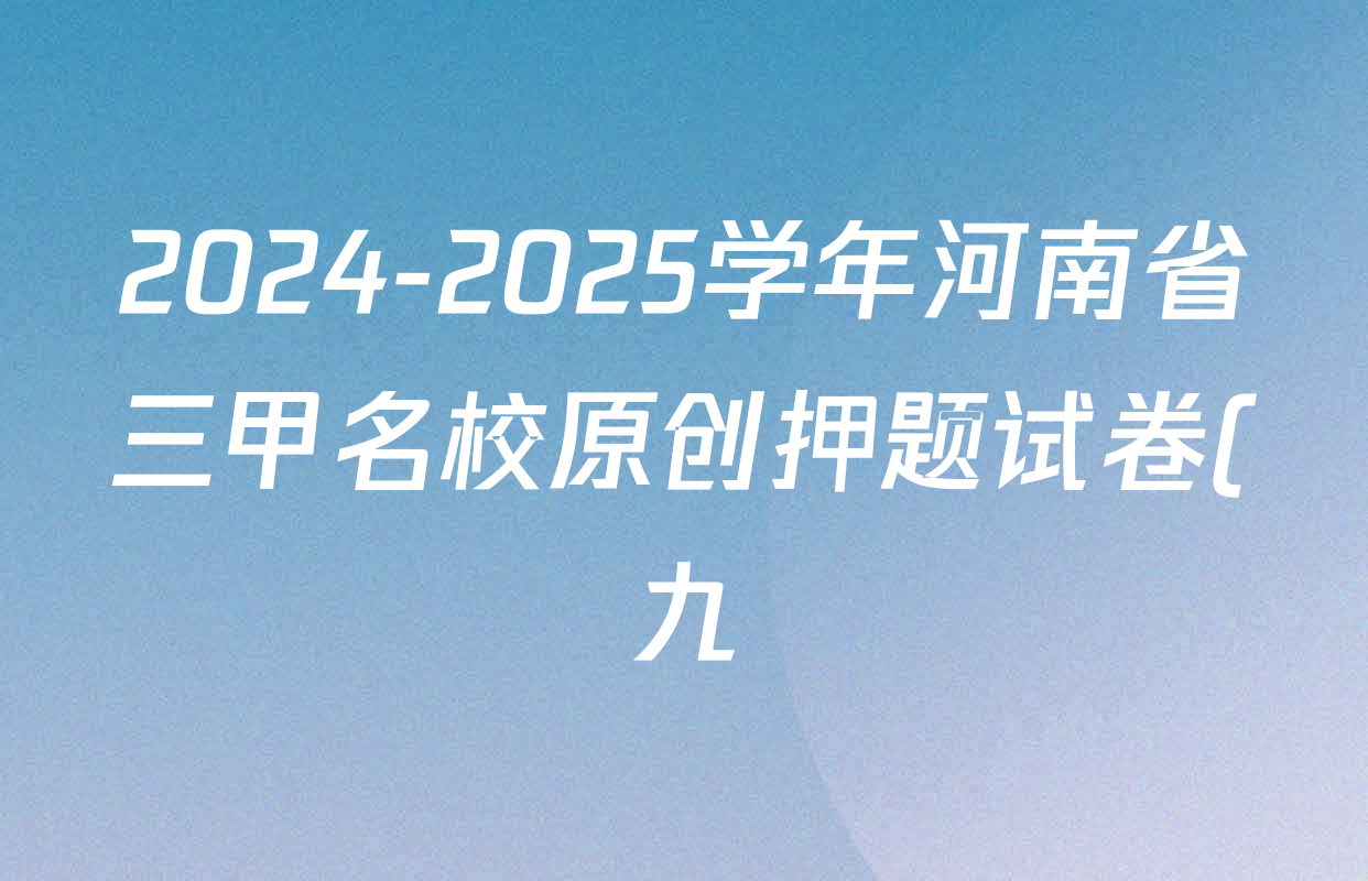 2024-2025学年河南省三甲名校原创押题试卷(九)各科答案及试卷(7科全) 2024-2025学年河南省三甲名校原创押题试卷(九)各科答案及试卷(7科全)