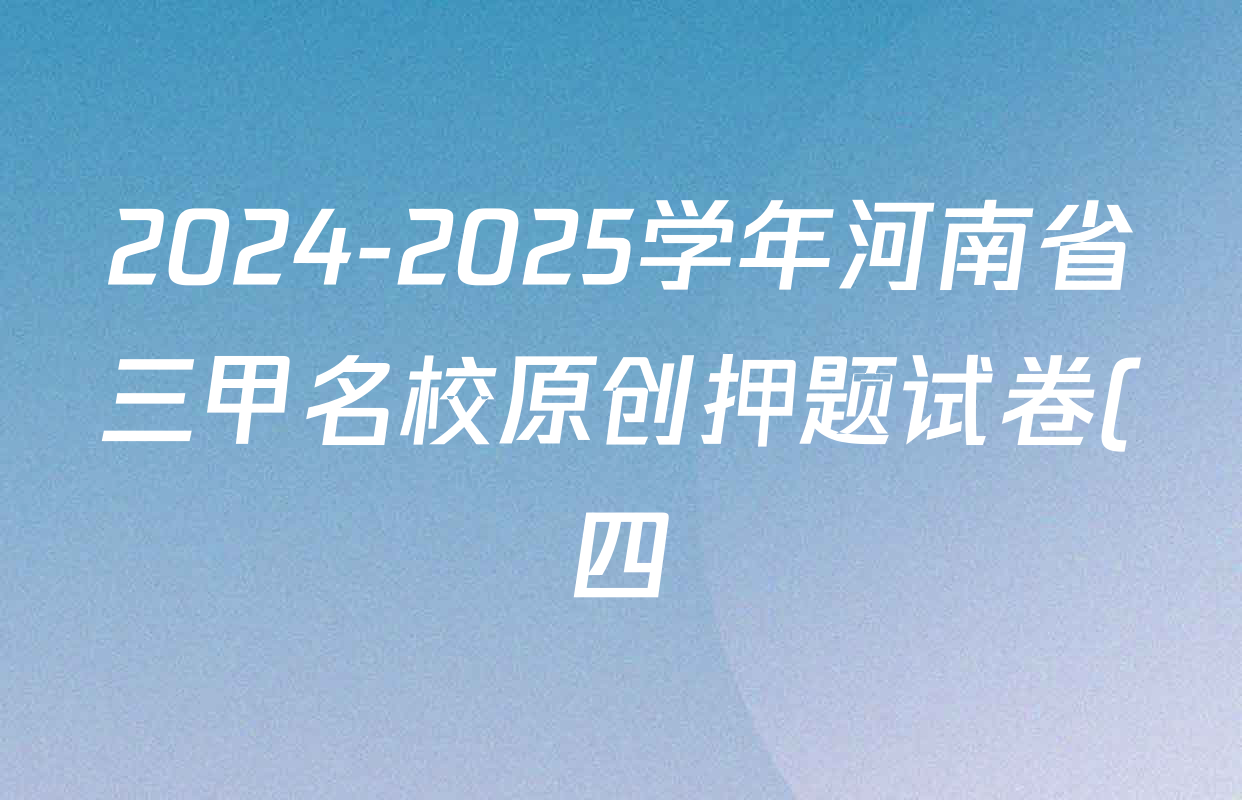 2024-2025学年河南省三甲名校原创押题试卷(四)各科答案及试卷: 含历史、物理、数学试卷解析 2024-2025学年河南省三甲名校原创押题试卷(四)各科答案及试卷: 含历史、物理、数学试卷解析