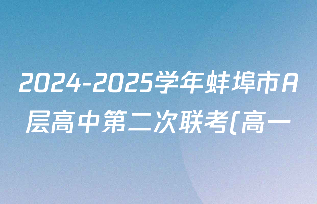 2024-2025学年蚌埠市A层高中第二次联考(高一)各科答案及试卷(含地理、政治、数学等) 2024-2025学年蚌埠市A层高中第二次联考(高一)各科答案及试卷(含地理、政治、数学等)