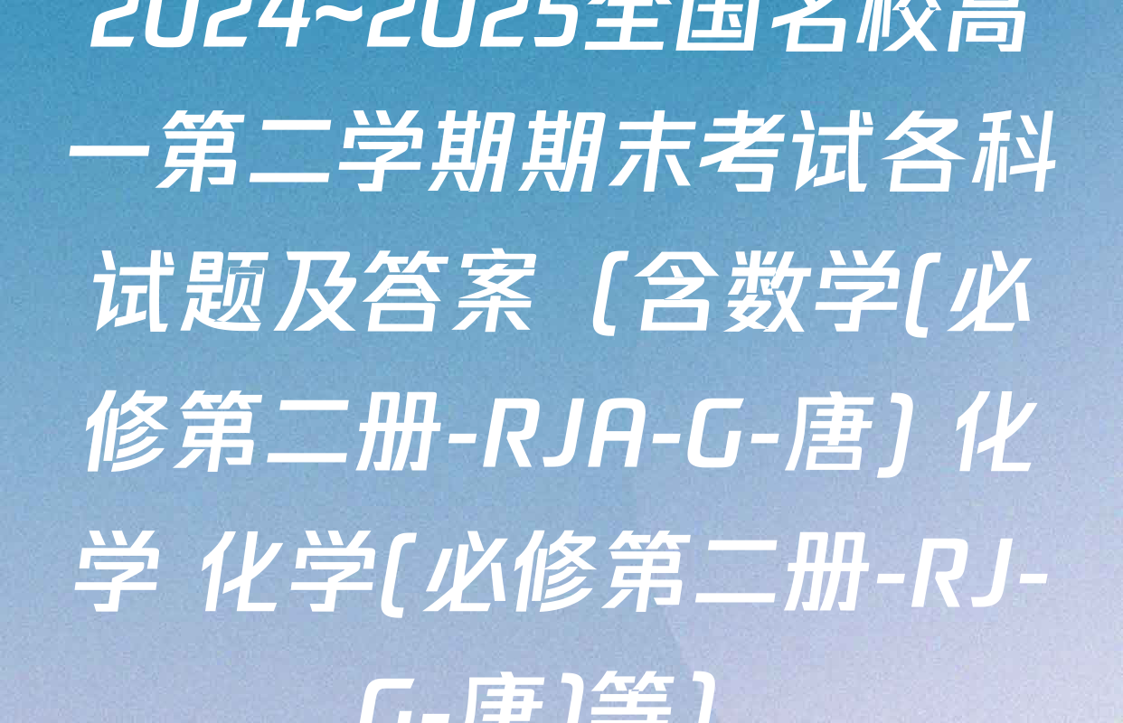 2024~2025全国名校高一第二学期期末考试各科试题及答案（含数学(必修第二册-RJA-G-唐) 化学 化学(必修第二册-RJ-G-唐)等）