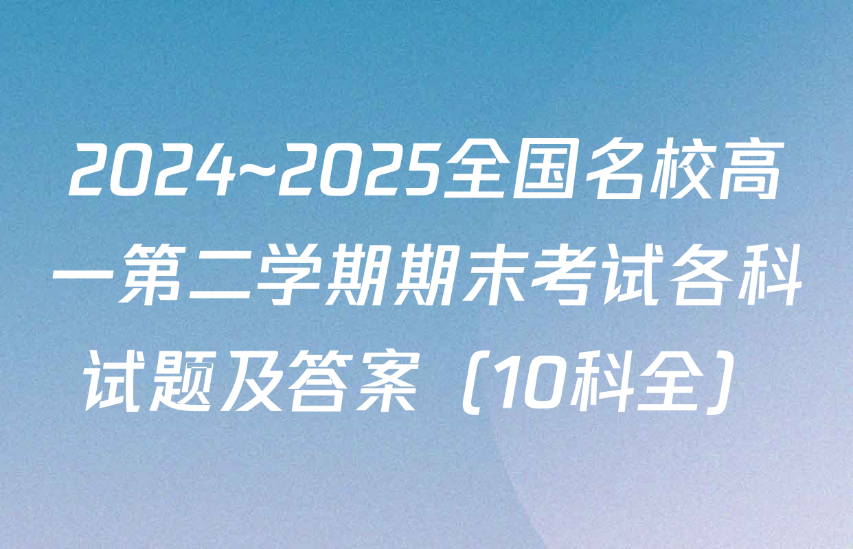 2024~2025全国名校高一第二学期期末考试各科试题及答案（10科全）