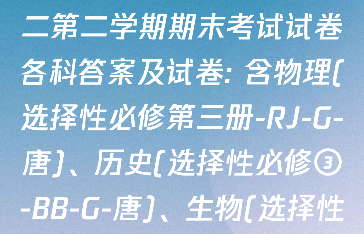 2024~2025全国名校高二第二学期期末考试试卷各科答案及试卷: 含物理(选择性必修第三册-RJ-G-唐)、历史(选择性必修③-BB-G-唐)、生物(选择性必修3-RJ-G-唐)试卷解析
