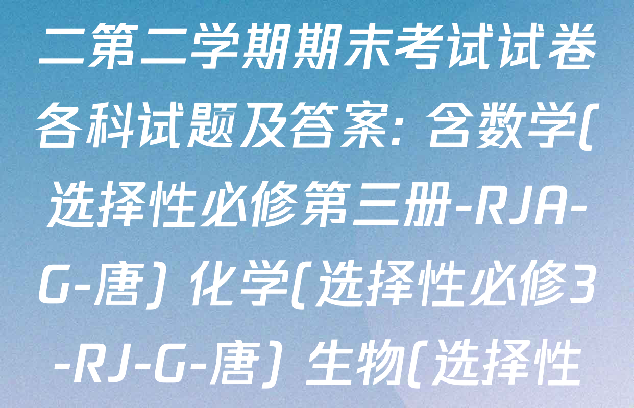 2024~2025全国名校高二第二学期期末考试试卷各科试题及答案: 含数学(选择性必修第三册-RJA-G-唐) 化学(选择性必修3-RJ-G-唐) 生物(选择性必修3-RJ-G-唐)试卷解析