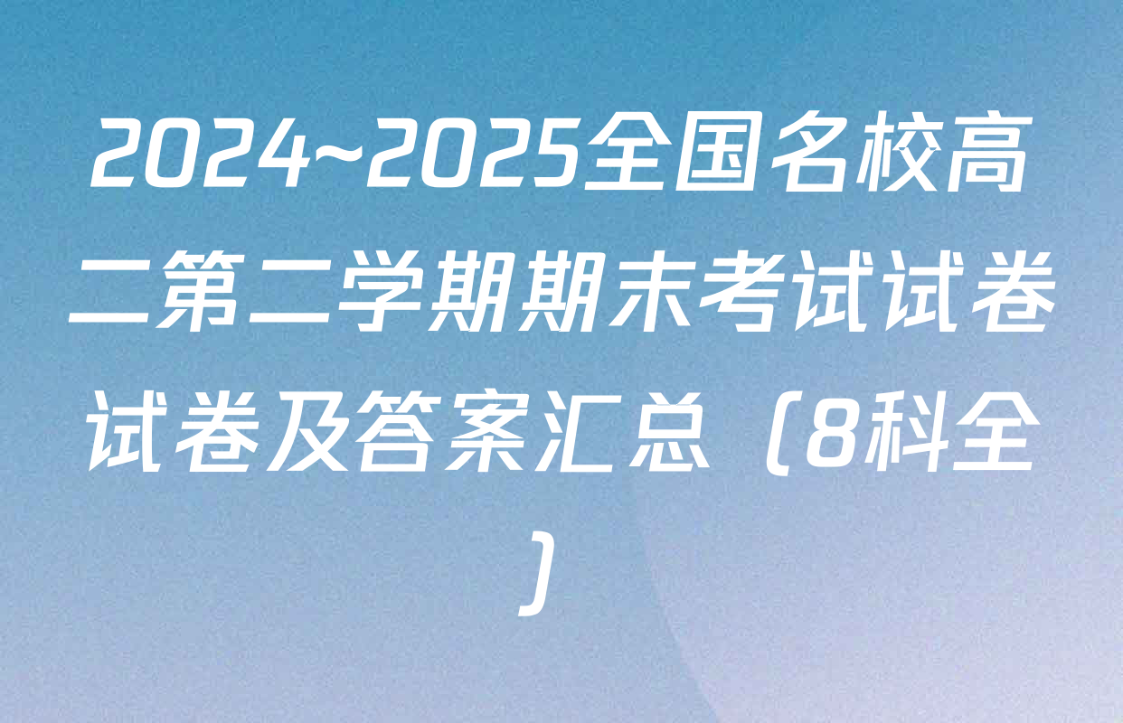 2024~2025全国名校高二第二学期期末考试试卷试卷及答案汇总（8科全）