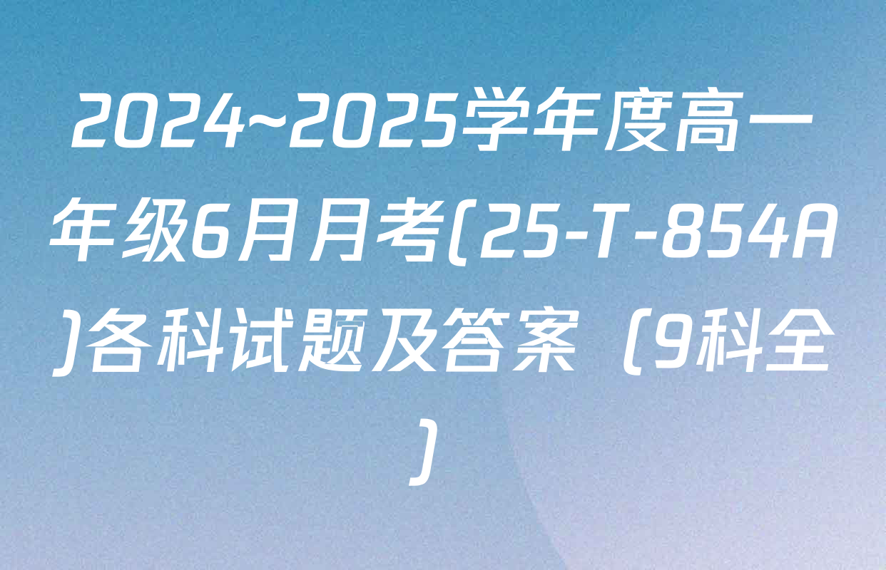 2024~2025学年度高一年级6月月考(25-T-854A)各科试题及答案（9科全）