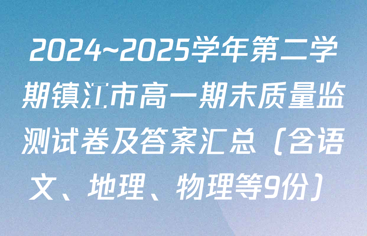 2024~2025学年第二学期镇江市高一期末质量监测试卷及答案汇总（含语文、地理、物理等9份）