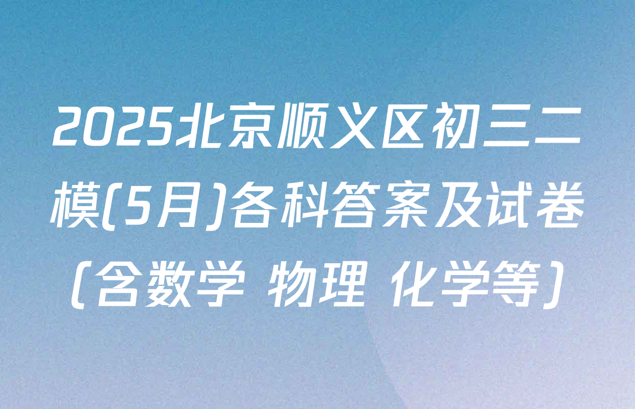 2025北京顺义区初三二模(5月)各科答案及试卷（含数学 物理 化学等）