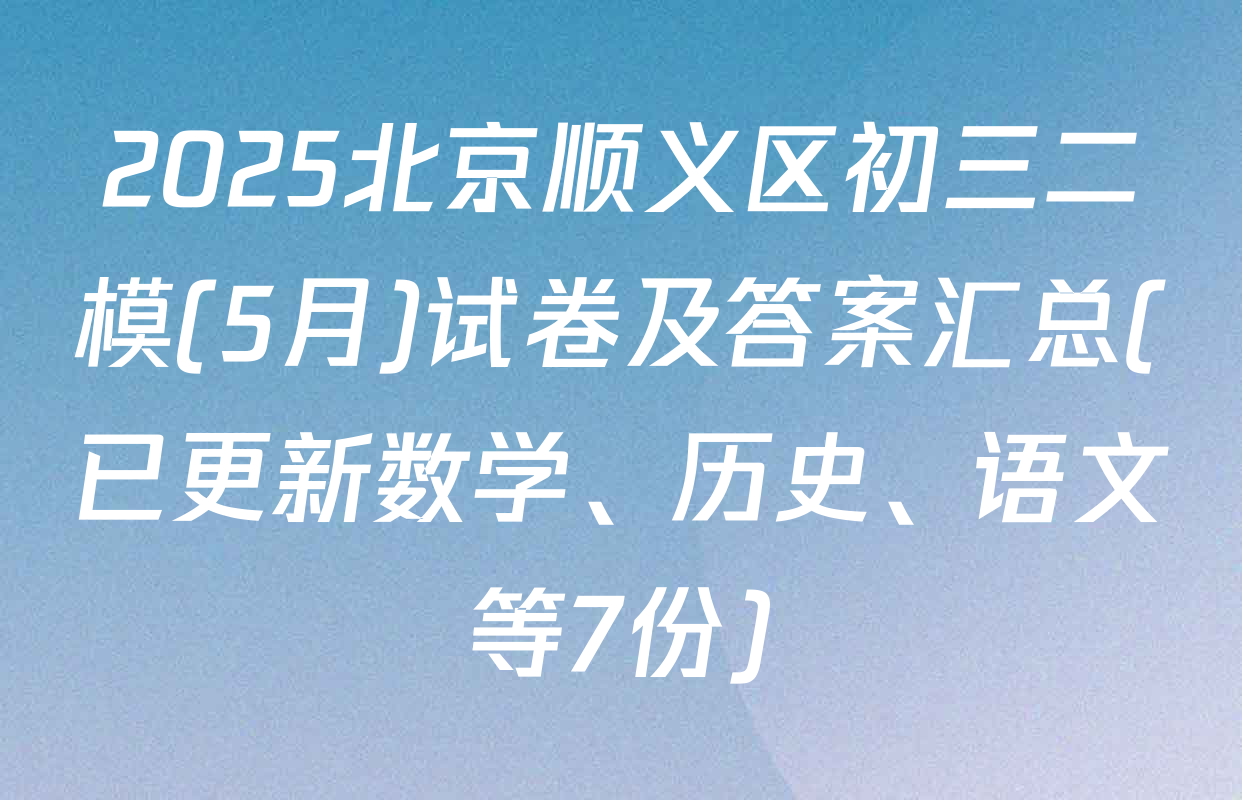 2025北京顺义区初三二模(5月)试卷及答案汇总(已更新数学、历史、语文等7份)