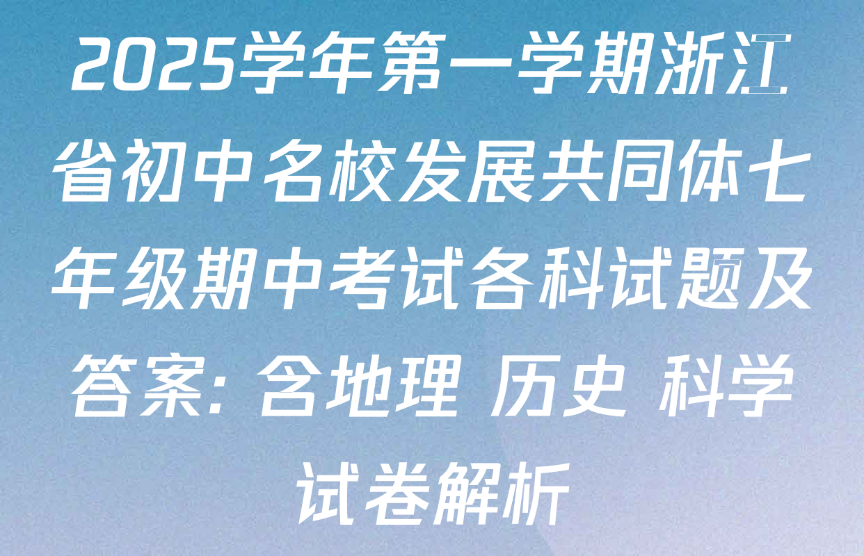 2025学年第一学期浙江省初中名校发展共同体七年级期中考试各科试题及答案: 含地理 历史 科学试卷解析