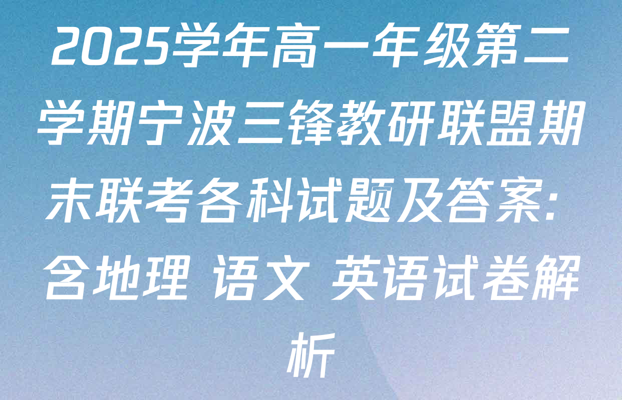 2025学年高一年级第二学期宁波三锋教研联盟期末联考各科试题及答案: 含地理 语文 英语试卷解析