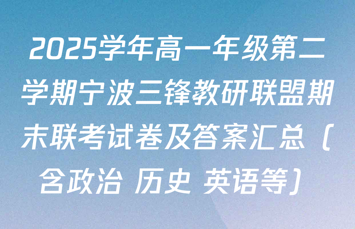 2025学年高一年级第二学期宁波三锋教研联盟期末联考试卷及答案汇总（含政治 历史 英语等）