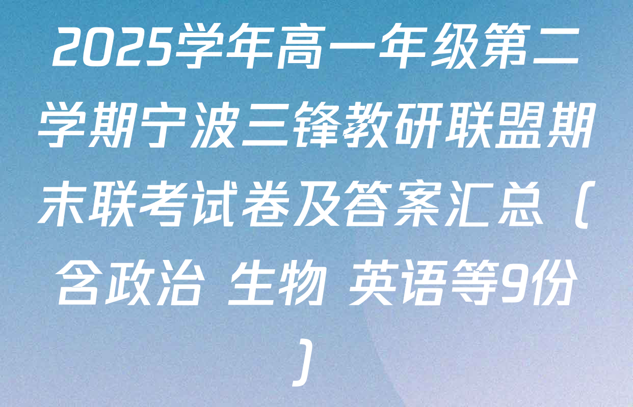 2025学年高一年级第二学期宁波三锋教研联盟期末联考试卷及答案汇总（含政治 生物 英语等9份）