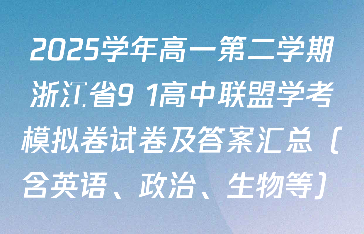 2025学年高一第二学期浙江省9+1高中联盟学考模拟卷试卷及答案汇总（含英语、政治、生物等）