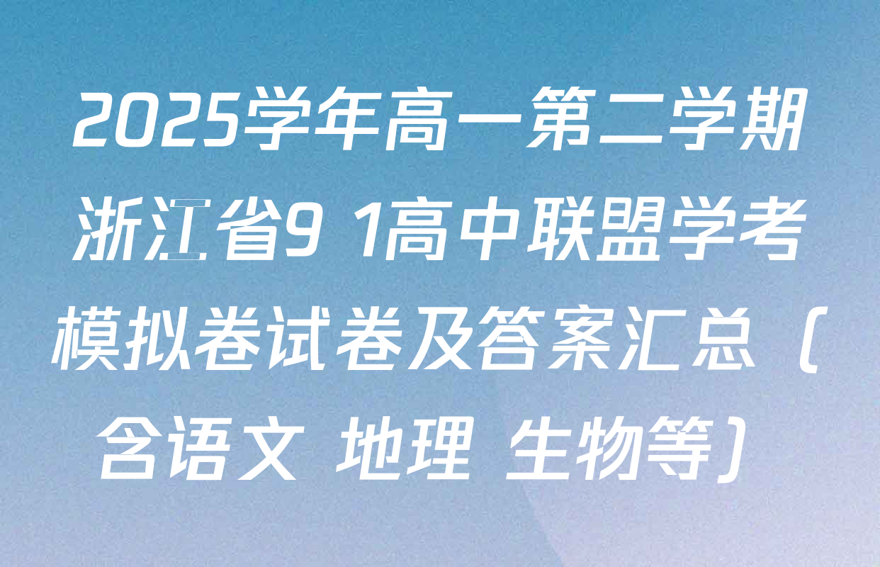 2025学年高一第二学期浙江省9+1高中联盟学考模拟卷试卷及答案汇总（含语文 地理 生物等）