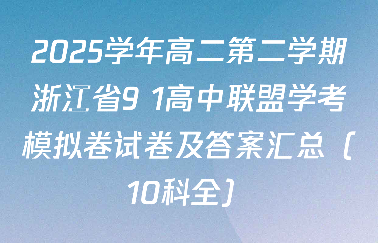2025学年高二第二学期浙江省9+1高中联盟学考模拟卷试卷及答案汇总（10科全）