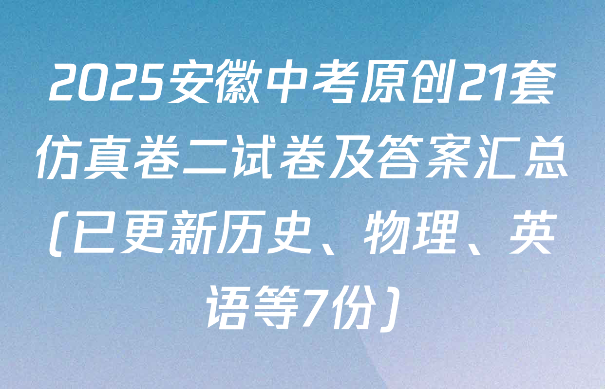 2025安徽中考原创21套仿真卷二试卷及答案汇总(已更新历史、物理、英语等7份)