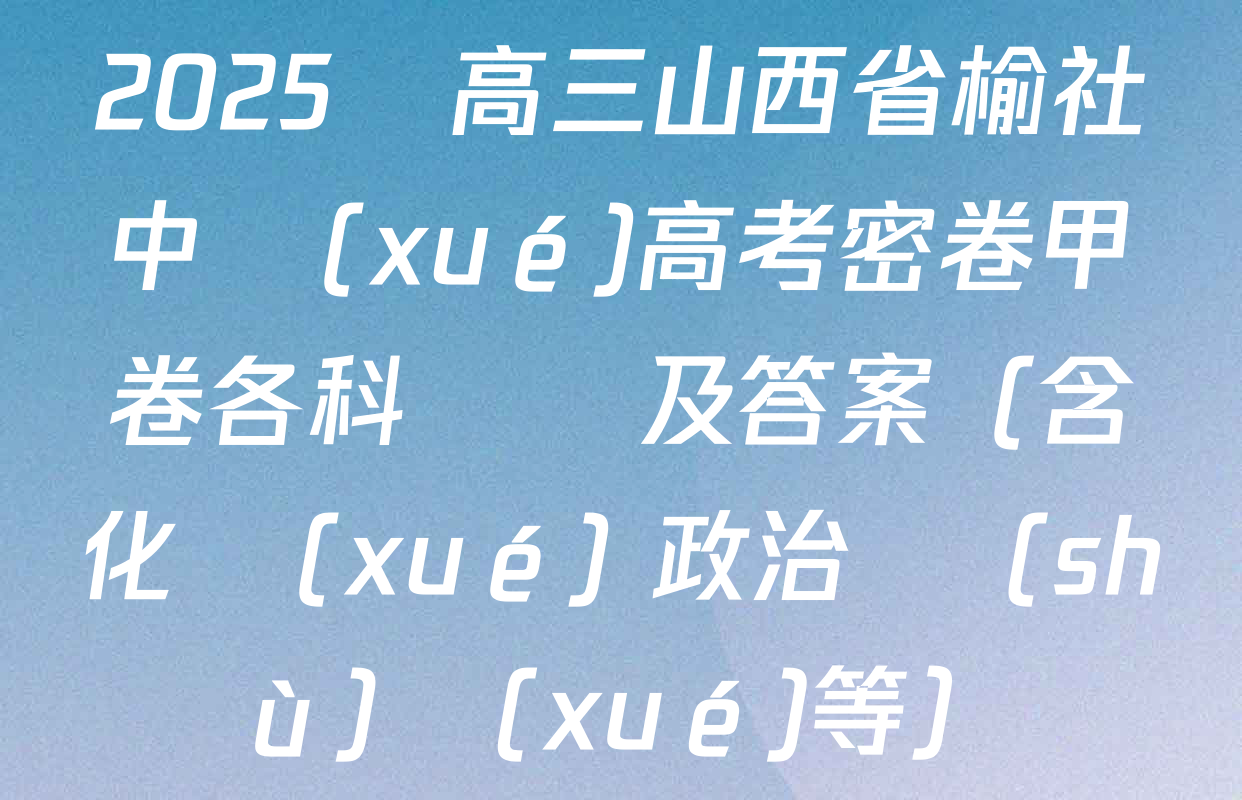 2025屆高三山西省榆社中學(xué)高考密卷甲卷各科試題及答案（含化學(xué) 政治 數(shù)學(xué)等）