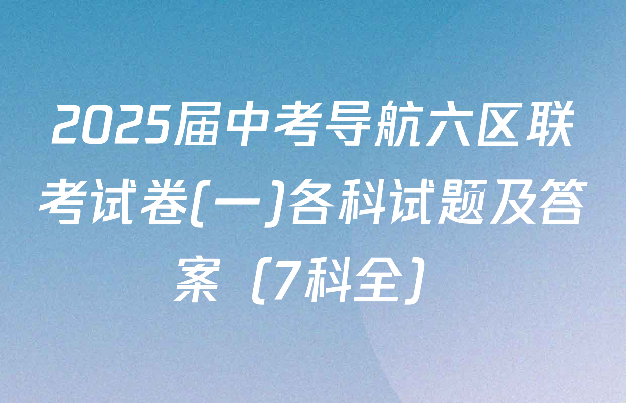 2025届中考导航六区联考试卷(一)各科试题及答案（7科全）