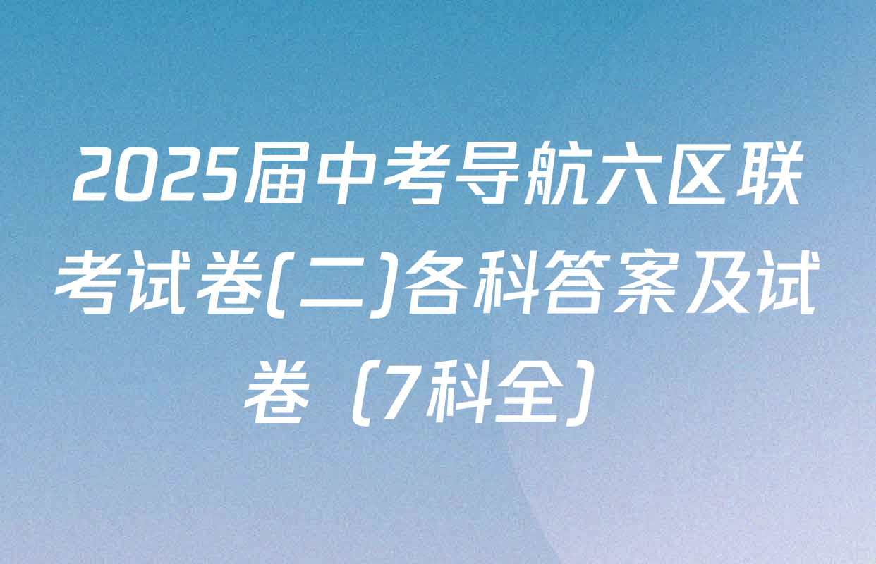2025届中考导航六区联考试卷(二)各科答案及试卷（7科全）