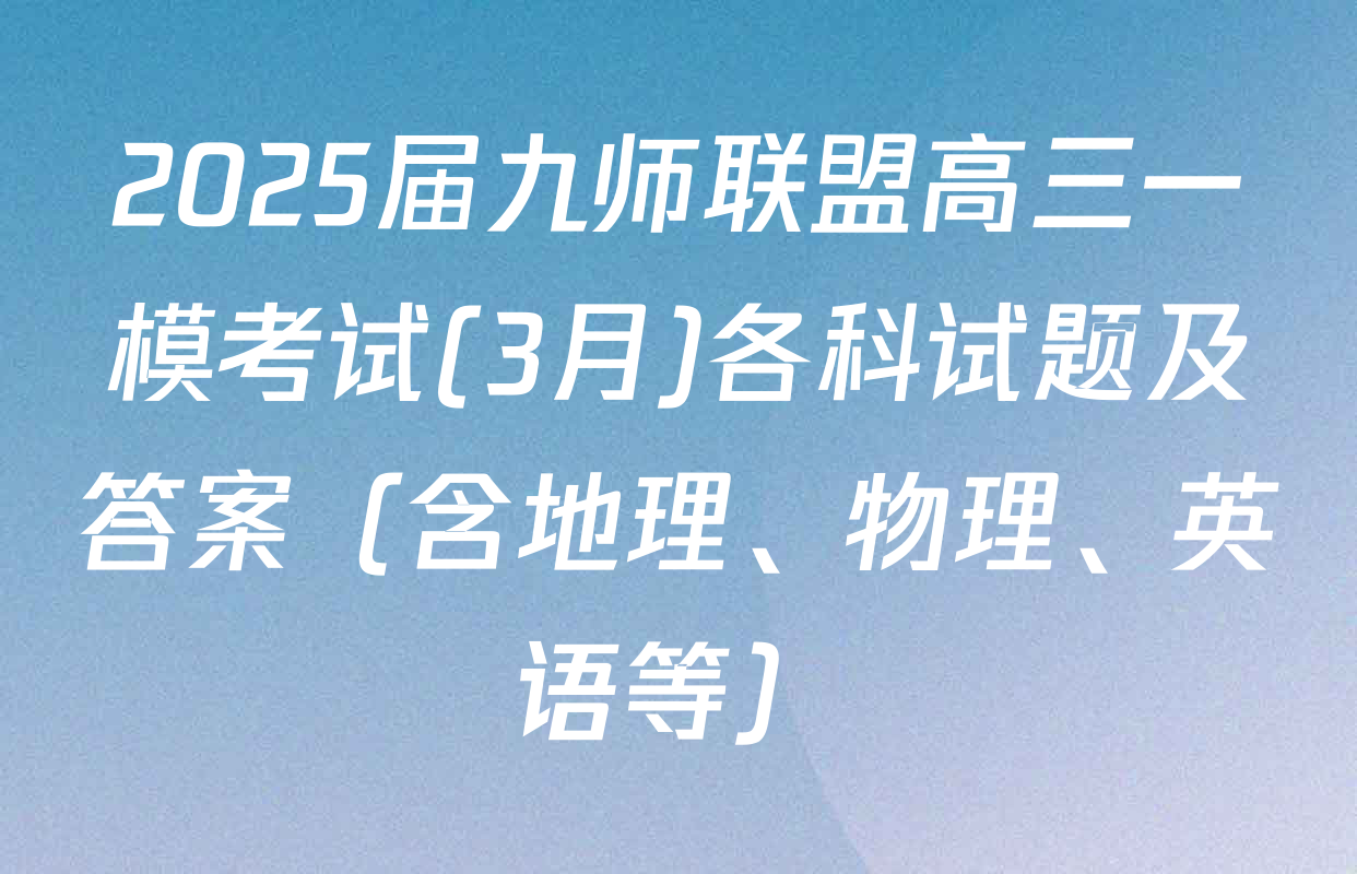 2025届九师联盟高三一模考试(3月)各科试题及答案（含地理、物理、英语等）