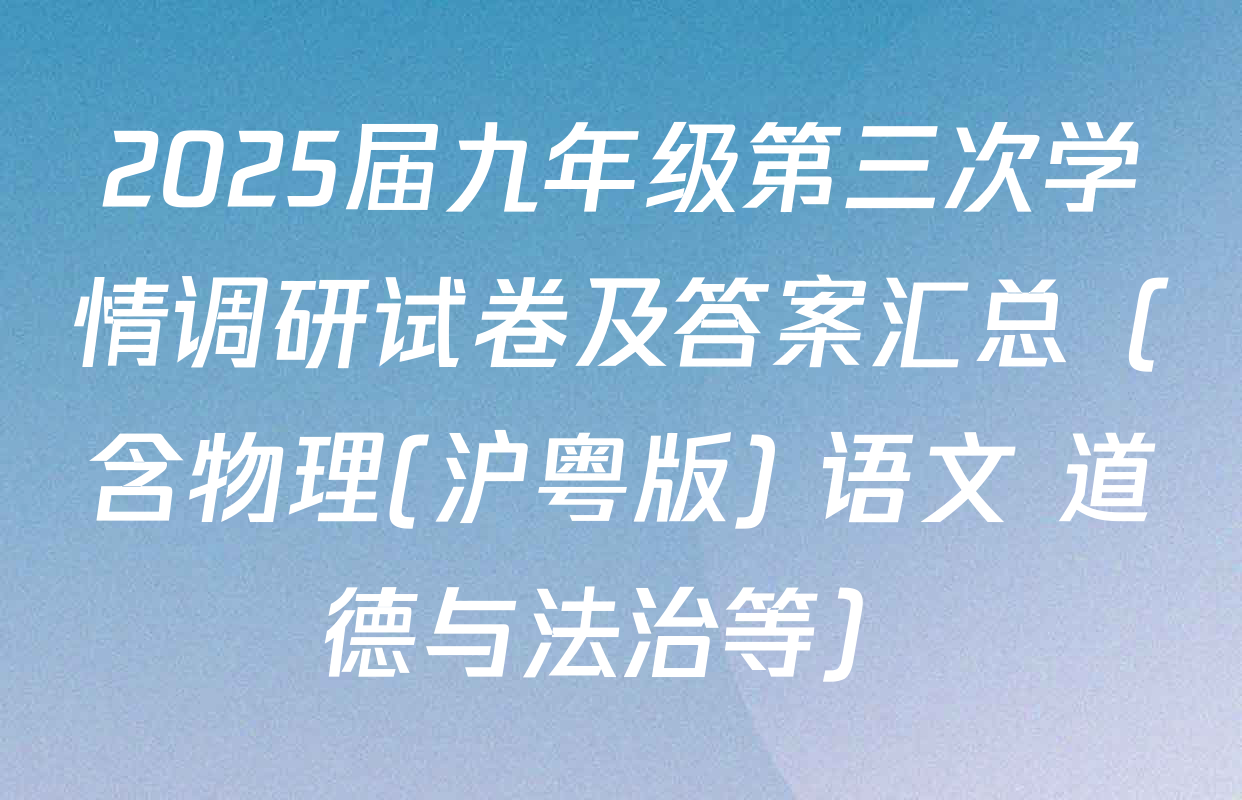 2025届九年级第三次学情调研试卷及答案汇总（含物理(沪粤版) 语文 道德与法治等）