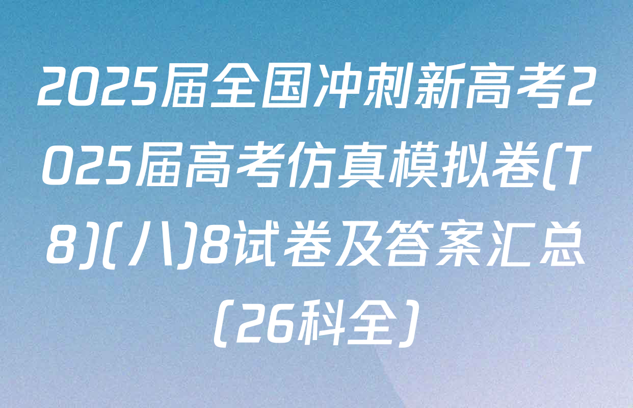 2025届全国冲刺新高考2025届高考仿真模拟卷(T8)(八)8试卷及答案汇总（26科全）