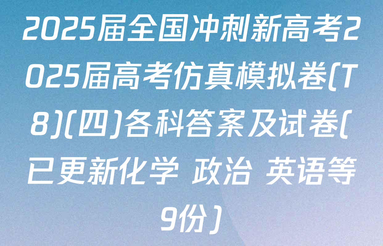 2025届全国冲刺新高考2025届高考仿真模拟卷(T8)(四)各科答案及试卷(已更新化学 政治 英语等9份)