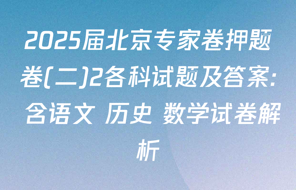 2025届北京专家卷押题卷(二)2各科试题及答案: 含语文 历史 数学试卷解析