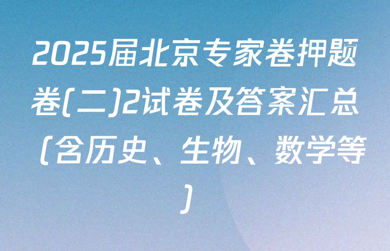 2025届北京专家卷押题卷(二)2试卷及答案汇总（含历史、生物、数学等）