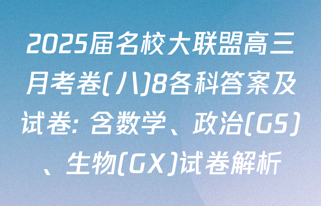 2025届名校大联盟高三月考卷(八)8各科答案及试卷: 含数学、政治(GS)、生物(GX)试卷解析