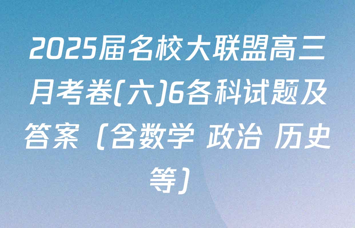 2025届名校大联盟高三月考卷(六)6各科试题及答案（含数学 政治 历史等）