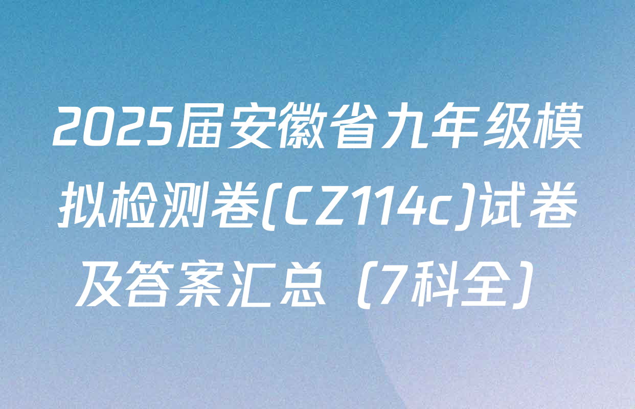 2025届安徽省九年级模拟检测卷(CZ114c)试卷及答案汇总（7科全）