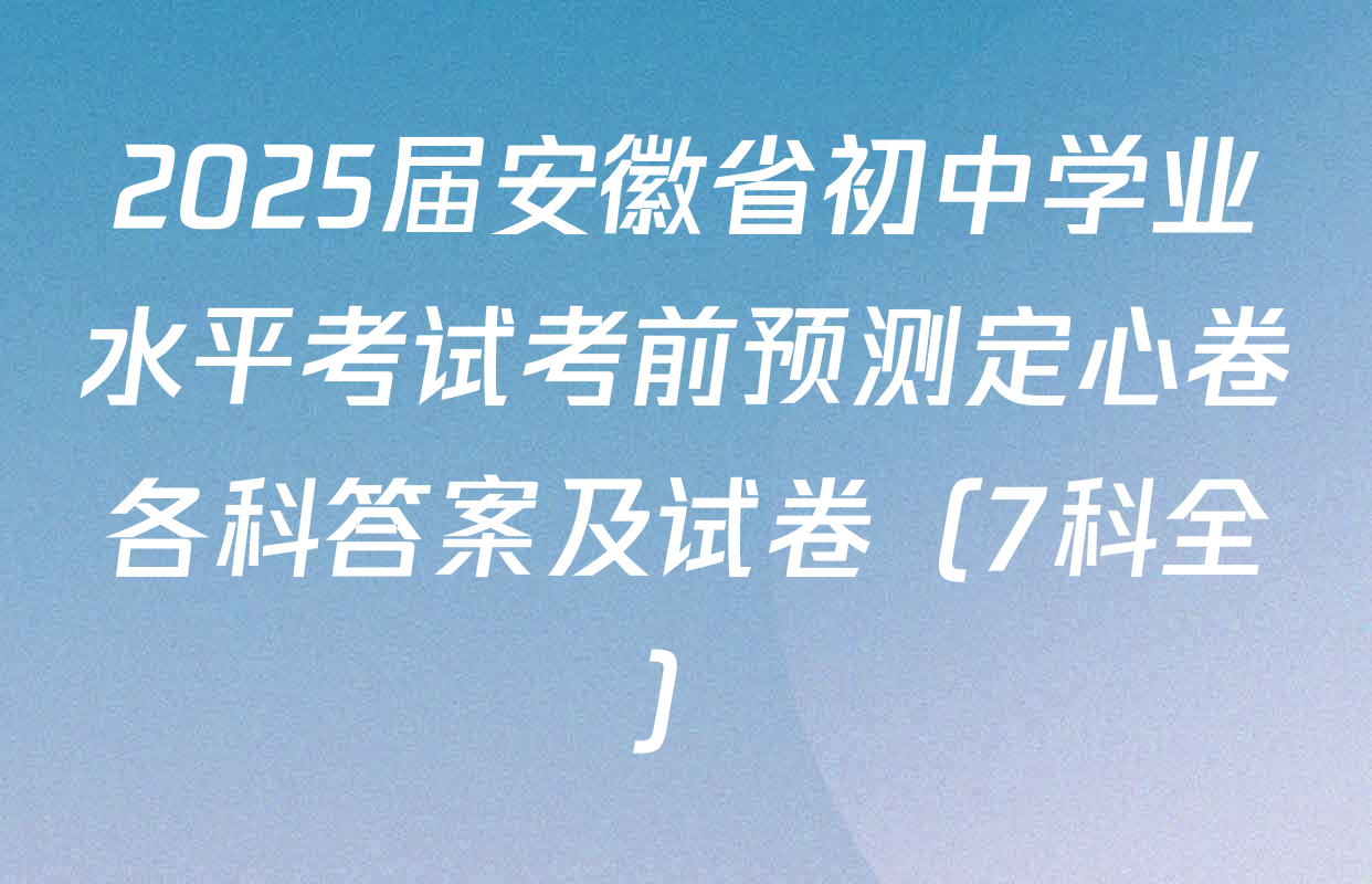 2025届安徽省初中学业水平考试考前预测定心卷各科答案及试卷（7科全）
