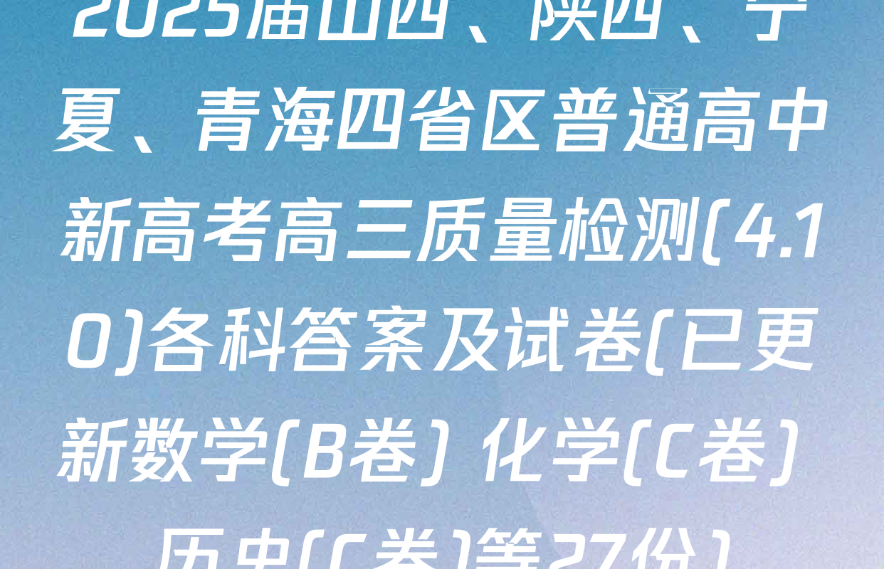 2025届山西、陕西、宁夏、青海四省区普通高中新高考高三质量检测(4.10)各科答案及试卷(已更新数学(B卷) 化学(C卷) 历史(C卷)等27份)