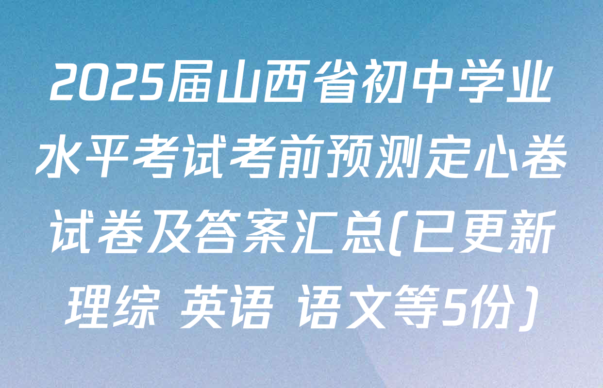 2025届山西省初中学业水平考试考前预测定心卷试卷及答案汇总(已更新理综 英语 语文等5份)