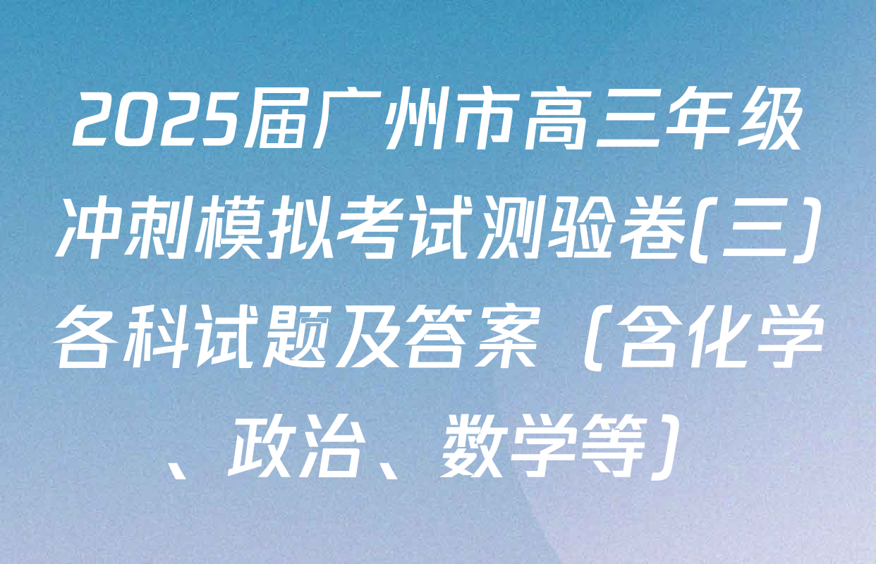 2025届广州市高三年级冲刺模拟考试测验卷(三)各科试题及答案（含化学、政治、数学等）