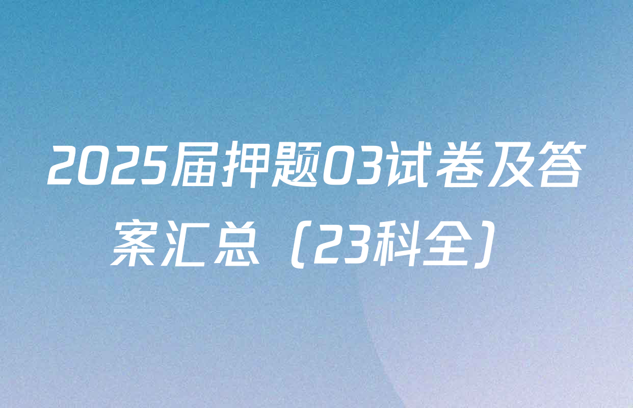 2025届押题03试卷及答案汇总（23科全）