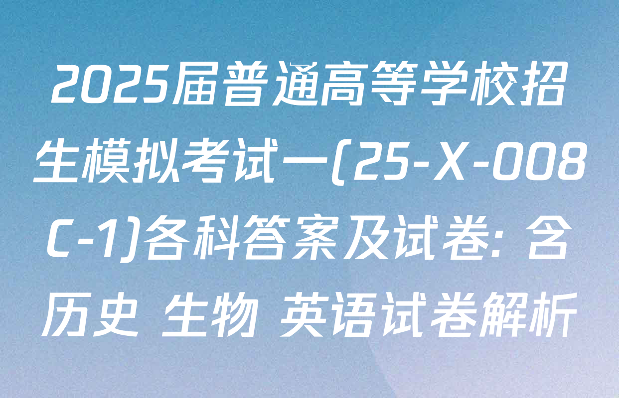 2025届普通高等学校招生模拟考试一(25-X-008C-1)各科答案及试卷: 含历史 生物 英语试卷解析