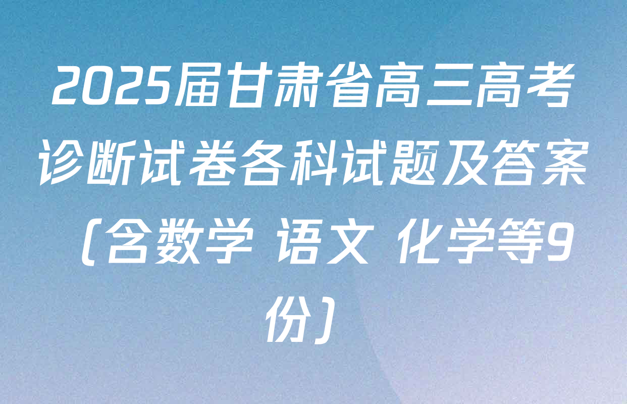 2025届甘肃省高三高考诊断试卷各科试题及答案（含数学 语文 化学等9份）