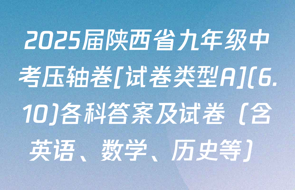 2025届陕西省九年级中考压轴卷[试卷类型A](6.10)各科答案及试卷（含英语、数学、历史等）