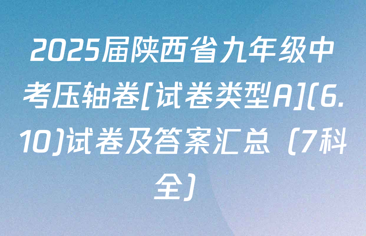 2025届陕西省九年级中考压轴卷[试卷类型A](6.10)试卷及答案汇总（7科全）
