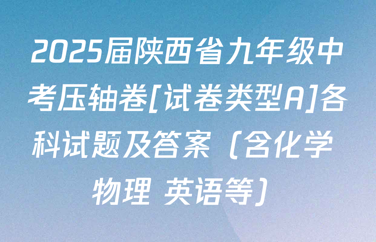2025届陕西省九年级中考压轴卷[试卷类型A]各科试题及答案（含化学 物理 英语等）