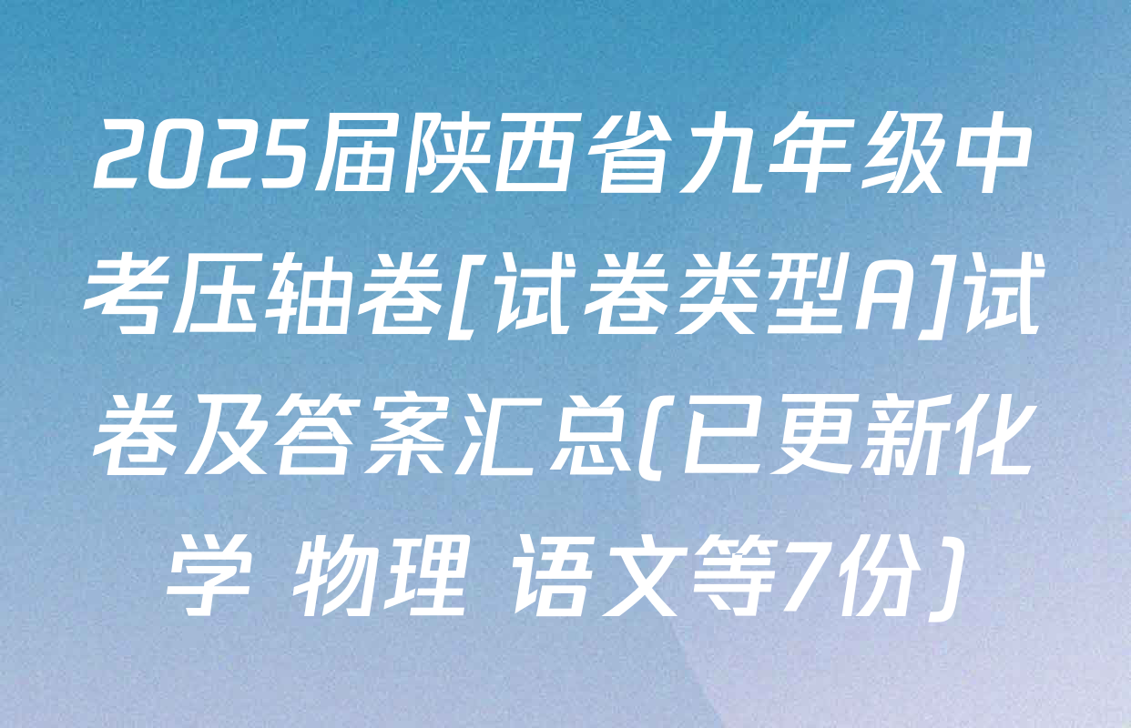 2025届陕西省九年级中考压轴卷[试卷类型A]试卷及答案汇总(已更新化学 物理 语文等7份)