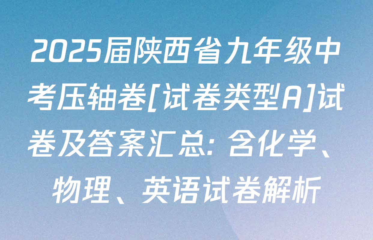 2025届陕西省九年级中考压轴卷[试卷类型A]试卷及答案汇总: 含化学、物理、英语试卷解析