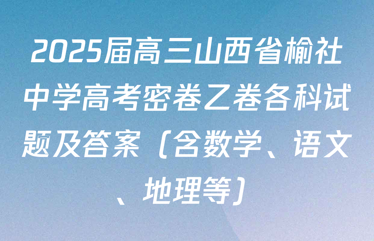 2025届高三山西省榆社中学高考密卷乙卷各科试题及答案（含数学、语文、地理等）