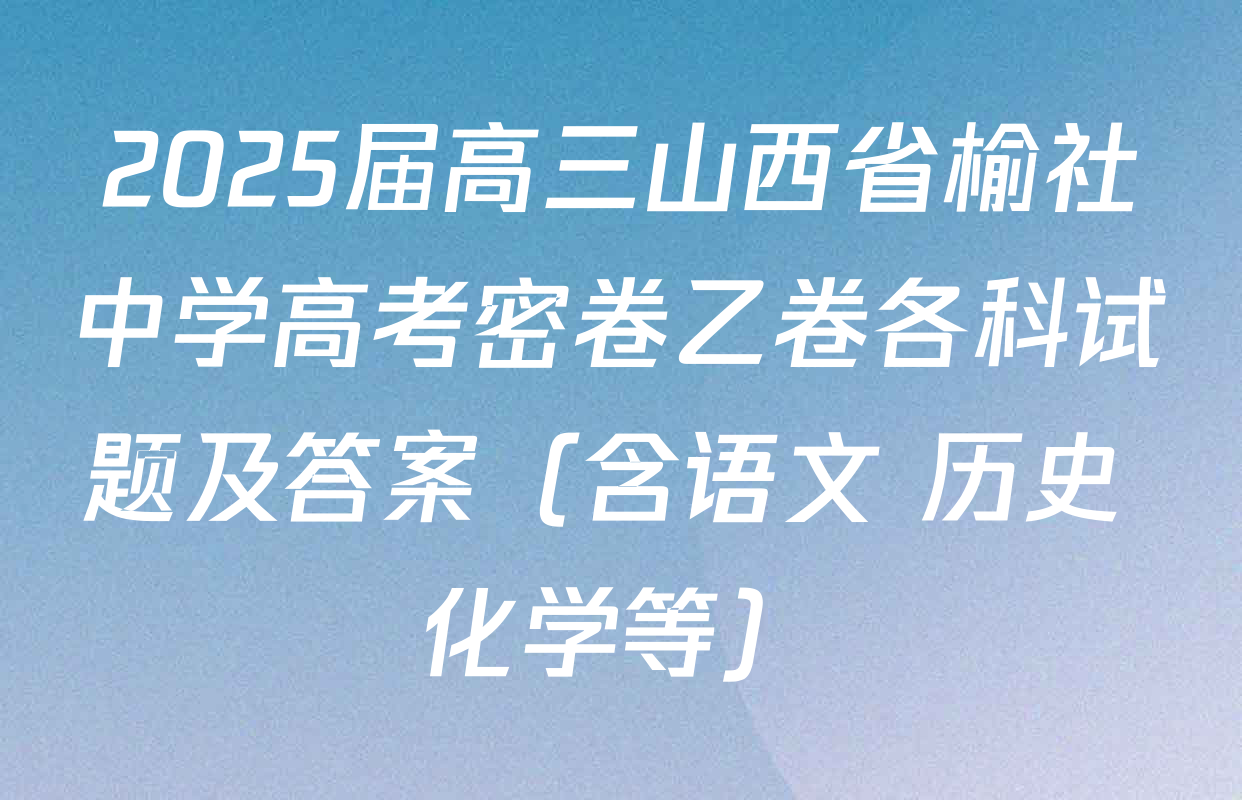 2025届高三山西省榆社中学高考密卷乙卷各科试题及答案（含语文 历史 化学等）