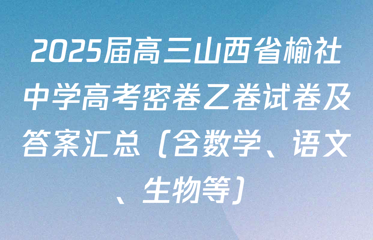 2025届高三山西省榆社中学高考密卷乙卷试卷及答案汇总（含数学、语文、生物等）